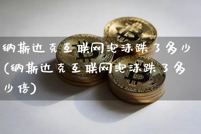 纳斯达克互联网泡沫跌了多少(纳斯达克互联网泡沫跌了多少倍)_https://www.cangshenghg.com_北交所_第1张