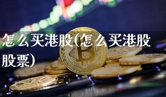怎么买港股(怎么买港股股票)_https://www.cangshenghg.com_A股_第1张