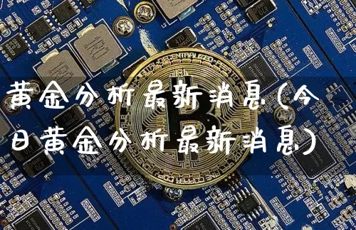 黄金分析最新消息(今日黄金分析最新消息)_https://www.cangshenghg.com_A股_第1张