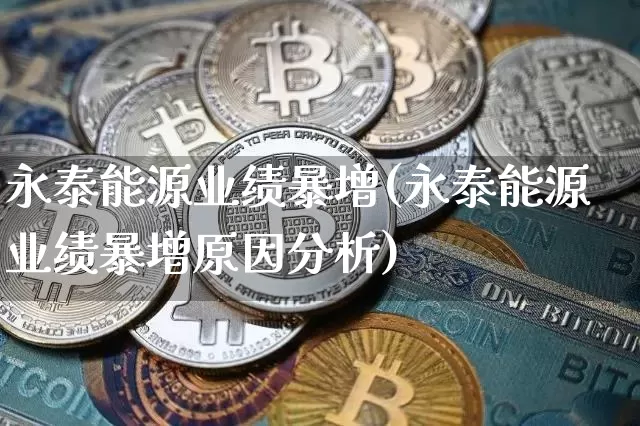 永泰能源业绩暴增(永泰能源业绩暴增原因分析)_https://www.cangshenghg.com_财经新闻_第1张