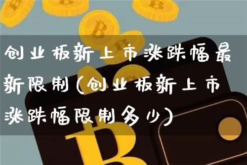 创业板新上市涨跌幅最新限制(创业板新上市涨跌幅限制多少)_https://www.cangshenghg.com_北交所_第1张