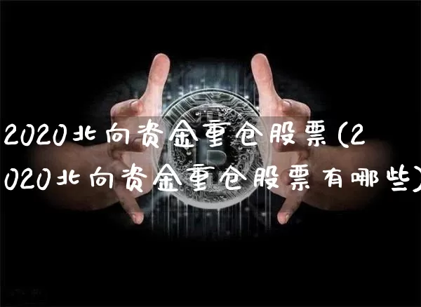 2020北向资金重仓股票(2020北向资金重仓股票有哪些)_财经新闻_第1张_华信财经网 2020北向资金重仓股票(2020北向资金重仓股票有哪些)_https://www.cangshenghg.com_财经新闻_第1张