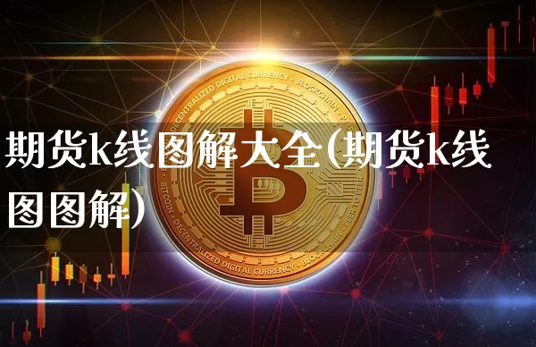 期货k线图解大全(期货k线图图解)_https://www.cangshenghg.com_财经新闻_第1张