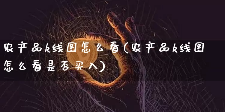 农产品k线图怎么看(农产品k线图怎么看是否买入)_https://www.cangshenghg.com_北交所_第1张
