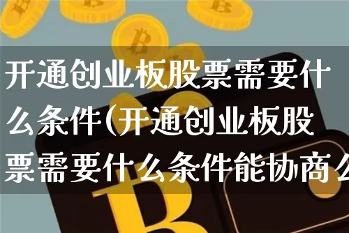 开通创业板股票需要什么条件(开通创业板股票需要什么条件能协商么)_https://www.cangshenghg.com_A股_第1张