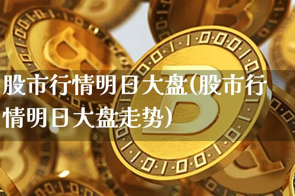 股市行情明日大盘(股市行情明日大盘走势)_https://www.cangshenghg.com_北交所_第1张