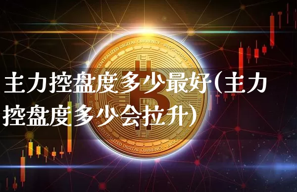 主力控盘度多少最好(主力控盘度多少会拉升)_https://www.cangshenghg.com_A股_第1张