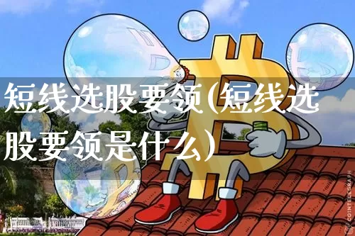 短线选股要领(短线选股要领是什么)_https://www.cangshenghg.com_财经新闻_第1张