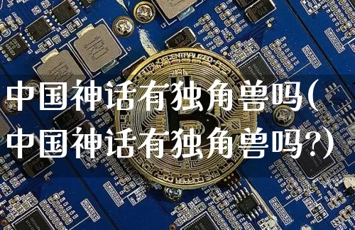 中国神话有独角兽吗(中国神话有独角兽吗?)_https://www.cangshenghg.com_A股_第1张