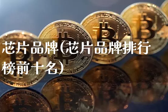 芯片品牌(芯片品牌排行榜前十名)_https://www.cangshenghg.com_北交所_第1张