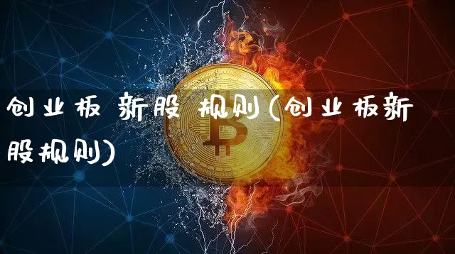 创业板 新股 规则(创业板新股规则)_https://www.cangshenghg.com_北交所_第1张