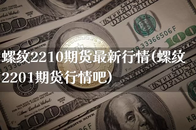 螺纹2210期货最新行情(螺纹2201期货行情吧)_https://www.cangshenghg.com_财经新闻_第1张