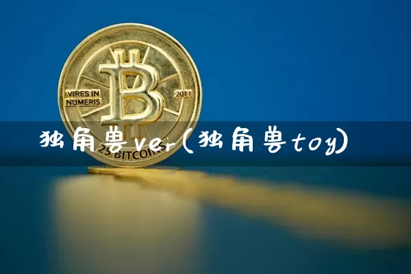独角兽ver(独角兽toy)_https://www.cangshenghg.com_北交所_第1张