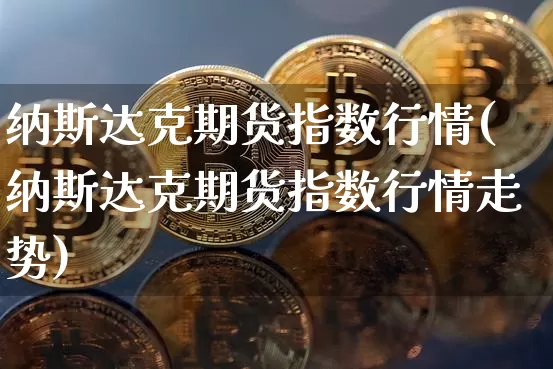 纳斯达克期货指数行情(纳斯达克期货指数行情走势)_https://www.cangshenghg.com_科创板_第1张