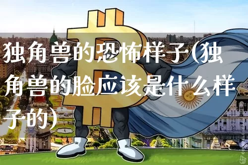 独角兽的恐怖样子(独角兽的脸应该是什么样子的)_https://www.cangshenghg.com_A股_第1张