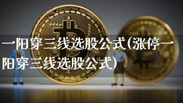一阳穿三线选股公式(涨停一阳穿三线选股公式)_https://www.cangshenghg.com_北交所_第1张