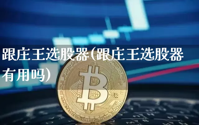 跟庄王选股器(跟庄王选股器有用吗)_https://www.cangshenghg.com_财经新闻_第1张