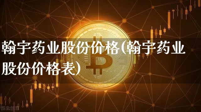 翰宇药业股份价格(翰宇药业股份价格表)_https://www.cangshenghg.com_科创板_第1张