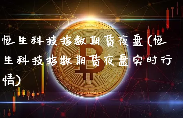 恒生科技指数期货夜盘(恒生科技指数期货夜盘实时行情)_https://www.cangshenghg.com_科创板_第1张