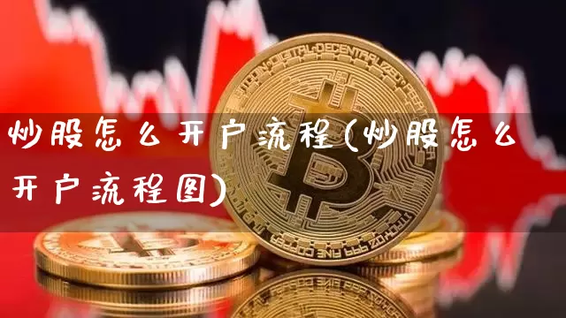 炒股怎么开户流程(炒股怎么开户流程图)_https://www.cangshenghg.com_财经新闻_第1张