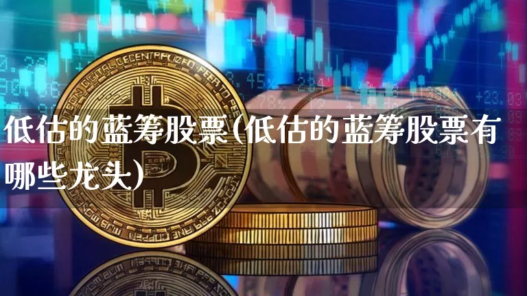 低估的蓝筹股票(低估的蓝筹股票有哪些龙头)_https://www.cangshenghg.com_A股_第1张