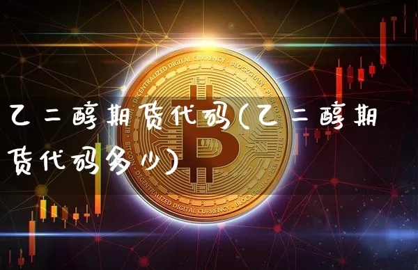 乙二醇期货代码(乙二醇期货代码多少)_https://www.cangshenghg.com_A股_第1张