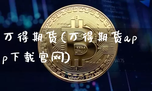 万得期货(万得期货app下载官网)_https://www.cangshenghg.com_北交所_第1张
