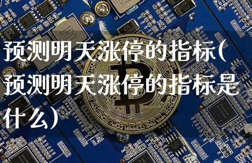 预测明天涨停的指标(预测明天涨停的指标是什么)_https://www.cangshenghg.com_财经新闻_第1张