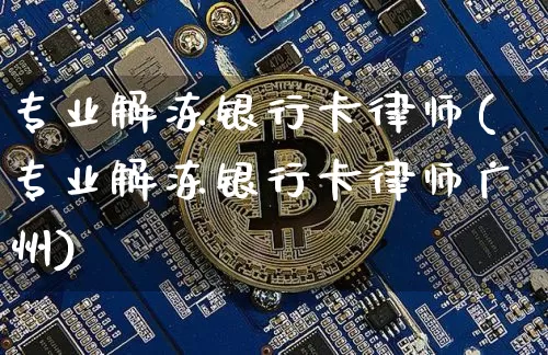 专业解冻银行卡律师(专业解冻银行卡律师广州)_https://www.cangshenghg.com_创业板_第1张