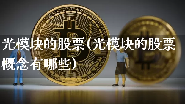 光模块的股票(光模块的股票概念有哪些)_https://www.cangshenghg.com_创业板_第1张