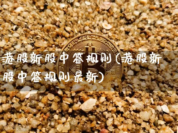 港股新股中签规则(港股新股中签规则最新)_https://www.cangshenghg.com_A股_第1张