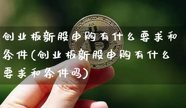 创业板新股申购有什么要求和条件(创业板新股申购有什么要求和条件吗)_https://www.cangshenghg.com_北交所_第1张