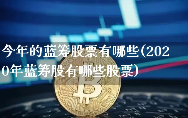 今年的蓝筹股票有哪些(2020年蓝筹股有哪些股票)_https://www.cangshenghg.com_A股_第1张