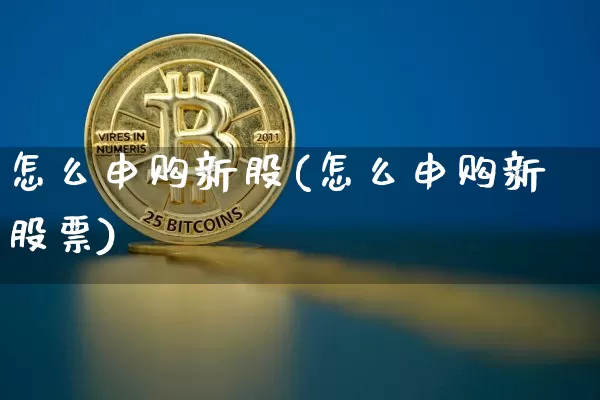 怎么申购新股(怎么申购新股票)_https://www.cangshenghg.com_财经新闻_第1张