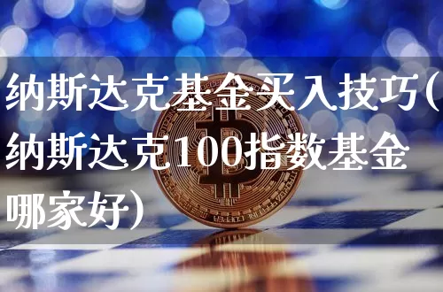 纳斯达克基金买入技巧(纳斯达克100指数基金哪家好)_https://www.cangshenghg.com_科创板_第1张