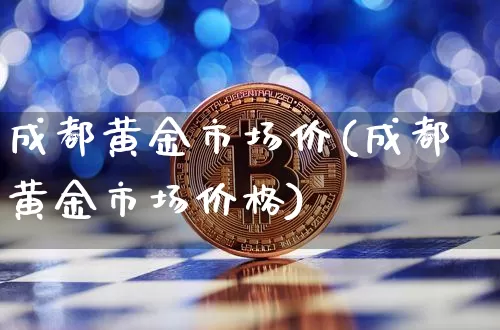 成都黄金市场价(成都黄金市场价格)_https://www.cangshenghg.com_科创板_第1张