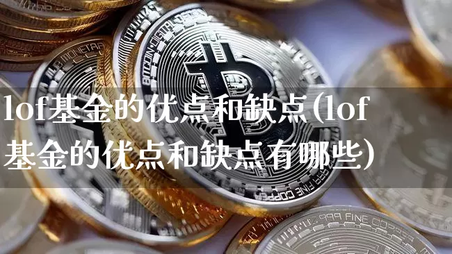 lof基金的优点和缺点(lof基金的优点和缺点有哪些)_https://www.cangshenghg.com_科创板_第1张