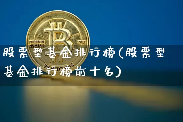 股票型基金排行榜(股票型基金排行榜前十名)_https://www.cangshenghg.com_财经新闻_第1张
