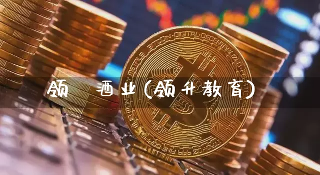 领昇酒业(领升教育)_https://www.cangshenghg.com_科创板_第1张