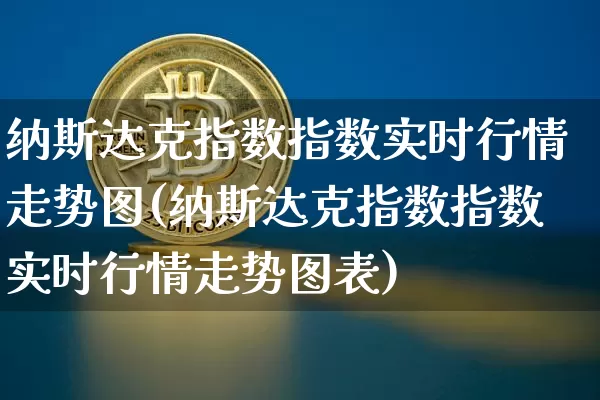 纳斯达克指数指数实时行情走势图(纳斯达克指数指数实时行情走势图表)_https://www.cangshenghg.com_科创板_第1张