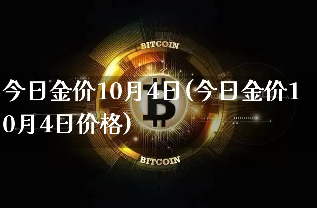 今日金价10月4日(今日金价10月4日价格)_https://www.cangshenghg.com_A股_第1张
