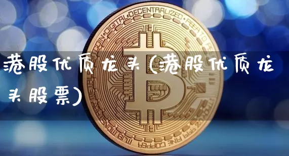 港股优质龙头(港股优质龙头股票)_https://www.cangshenghg.com_科创板_第1张