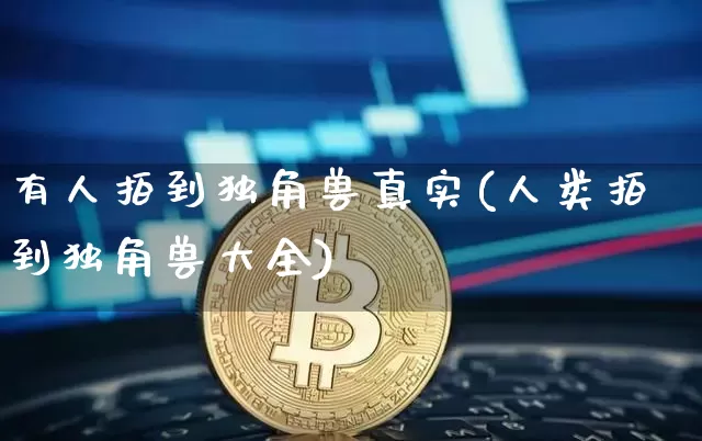 有人拍到独角兽真实(人类拍到独角兽大全)_https://www.cangshenghg.com_创业板_第1张