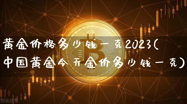 黄金价格多少钱一克2023(中国黄金今天金价多少钱一克)_https://www.cangshenghg.com_A股_第1张