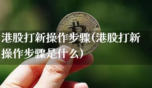 港股打新操作步骤(港股打新操作步骤是什么)_https://www.cangshenghg.com_财经新闻_第1张
