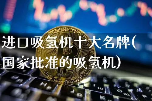 进口吸氢机十大名牌(国家批准的吸氢机)_https://www.cangshenghg.com_科创板_第1张