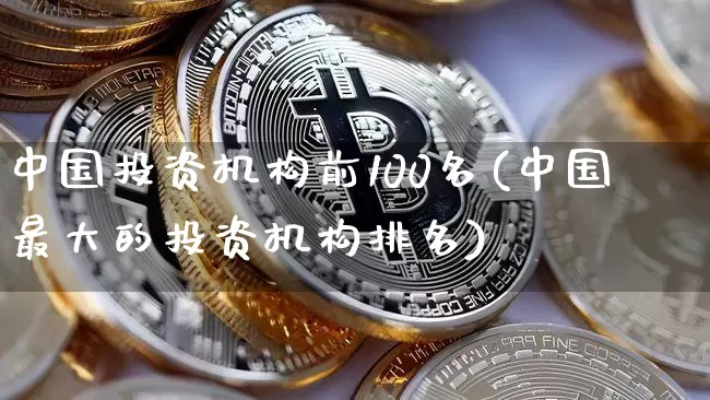 中国投资机构前100名(中国最大的投资机构排名)_https://www.cangshenghg.com_创业板_第1张