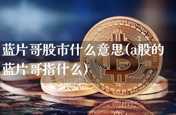 蓝片哥股市什么意思(a股的蓝片哥指什么)_https://www.cangshenghg.com_财经新闻_第1张