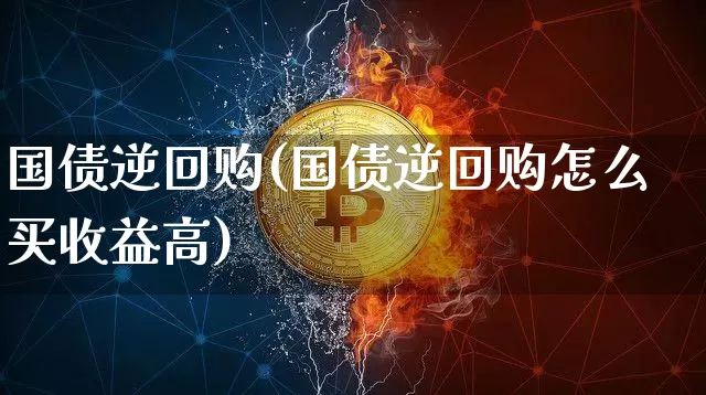 国债逆回购(国债逆回购怎么买收益高)_https://www.cangshenghg.com_北交所_第1张
