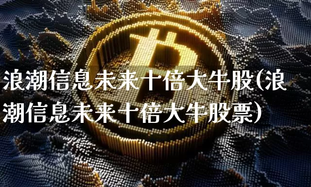 浪潮信息未来十倍大牛股(浪潮信息未来十倍大牛股票)_https://www.cangshenghg.com_创业板_第1张
